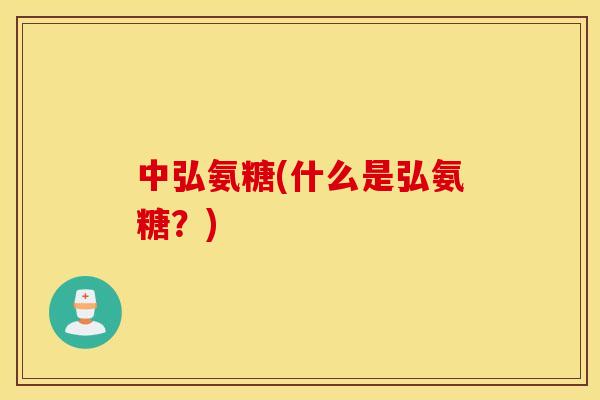 中弘氨糖(什么是弘氨糖？)