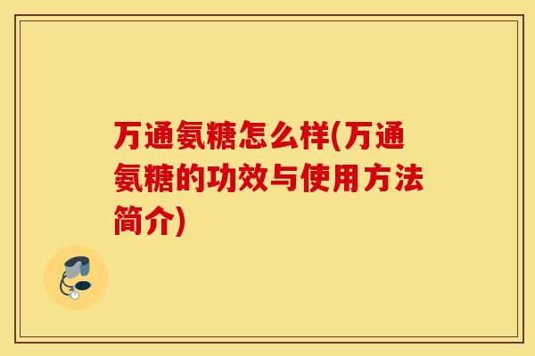 万通氨糖怎么样(万通氨糖的功效与使用方法简介)