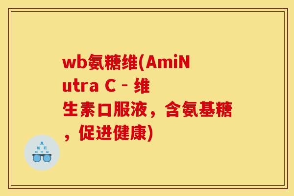 wb氨糖维(AmiNutra C - 维生素口服液,含氨基糖,促进健康) wb氨糖维(AmiNutra C - 维生素口服液,含氨基糖,促进健康)