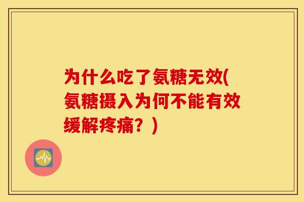 为什么吃了氨糖无效(氨糖摄入为何不能有效缓解疼痛？)