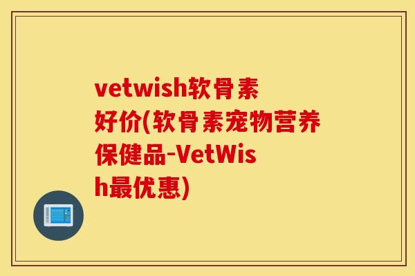 vetwish软骨素好价(软骨素宠物营养保健品-VetWish最优惠)