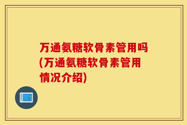 万通氨糖软骨素管用吗(万通氨糖软骨素管用情况介绍)