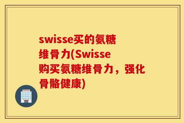 swisse买的氨糖维骨力(Swisse购买氨糖维骨力，强化骨骼健康)