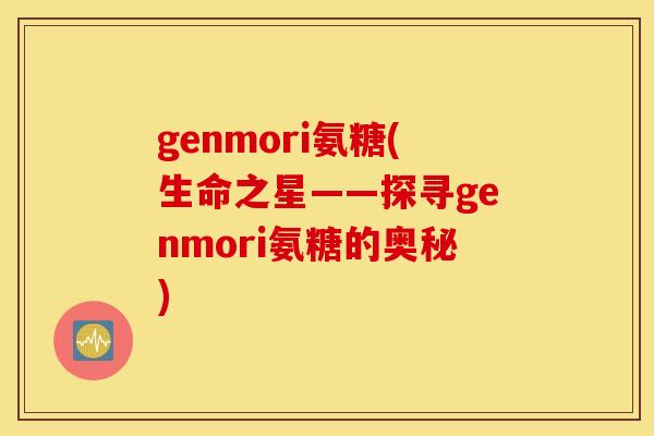 genmori氨糖(生命之星——探寻genmori氨糖的奥秘)