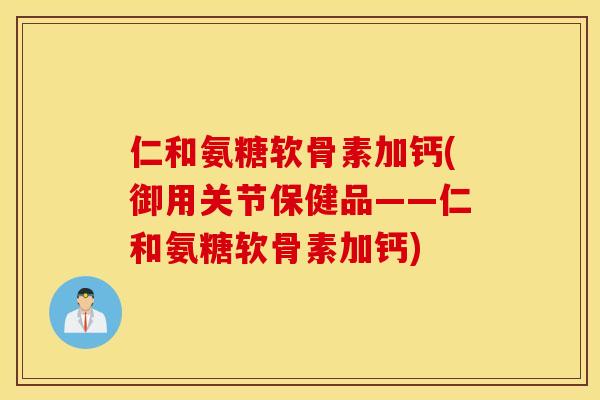 仁和氨糖软骨素加钙(御用关节保健品——仁和氨糖软骨素加钙) 仁和氨糖软骨素加钙(御用关节保健品——仁和氨糖软骨素加钙)