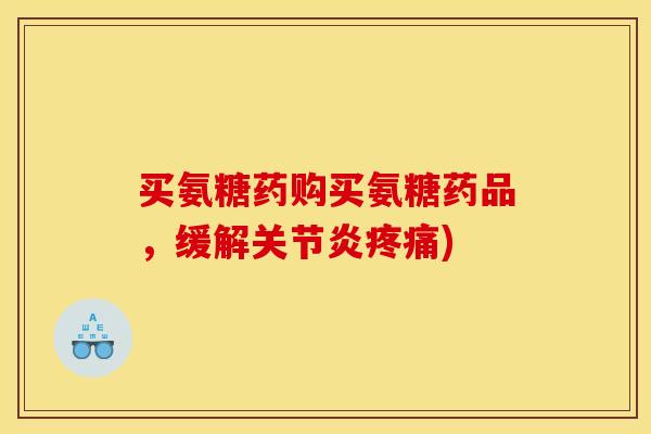 买氨糖药购买氨糖药品，缓解关节炎疼痛)