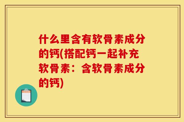 什么里含有软骨素成分的钙(搭配钙一起补充软骨素：含软骨素成分的钙)