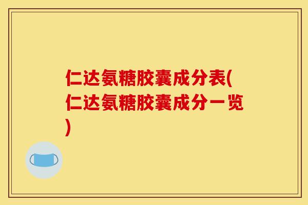 仁达氨糖胶囊成分表(仁达氨糖胶囊成分一览)