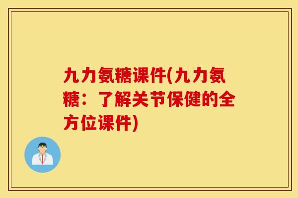 九力氨糖课件(九力氨糖:了解关节保健的全方位课件) 九力氨糖课件(九力氨糖:了解关节保健的全方位课件)