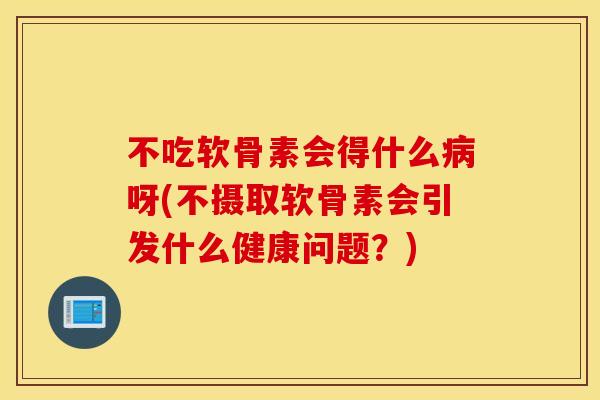 不吃软骨素会得什么病呀(不摄取软骨素会引发什么健康问题？)