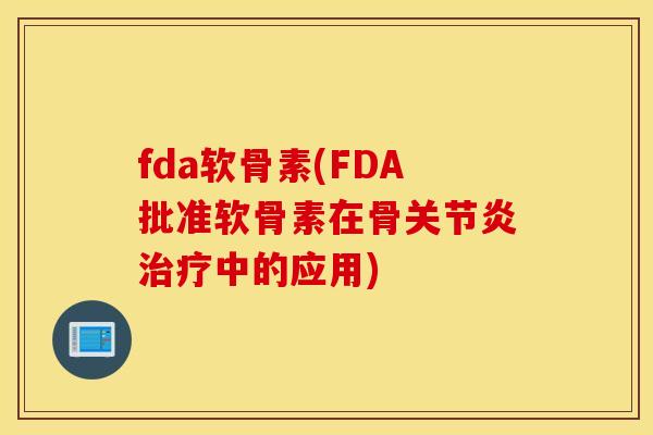 fda软骨素(FDA批准软骨素在骨关节炎治疗中的应用)