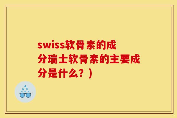 swiss软骨素的成分瑞士软骨素的主要成分是什么？)