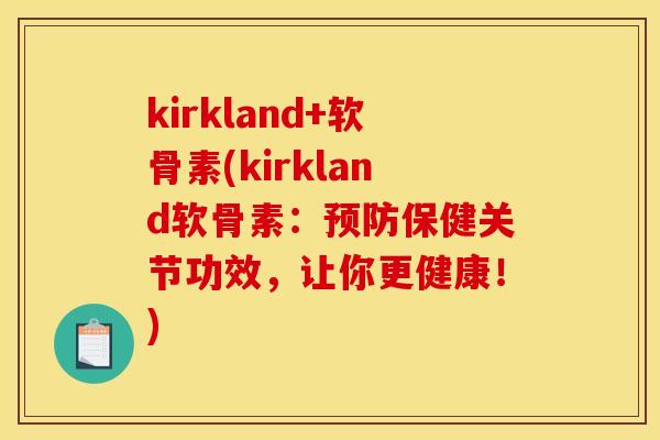 kirkland+软骨素(kirkland软骨素：预防保健关节功效，让你更健康！)