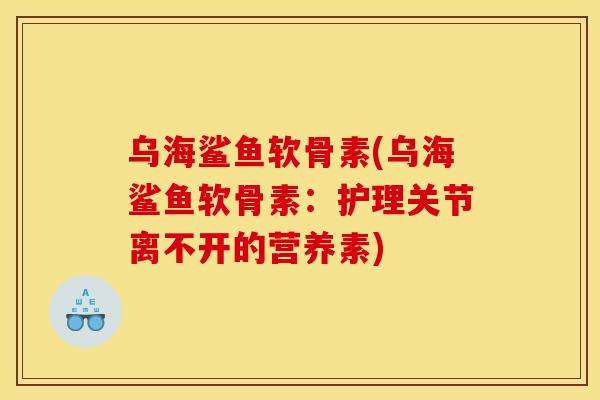 乌海鲨鱼软骨素(乌海鲨鱼软骨素：护理关节离不开的营养素)