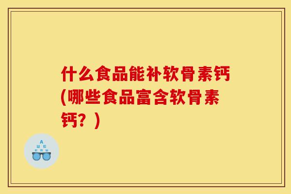 什么食品能补软骨素钙(哪些食品富含软骨素钙？)
