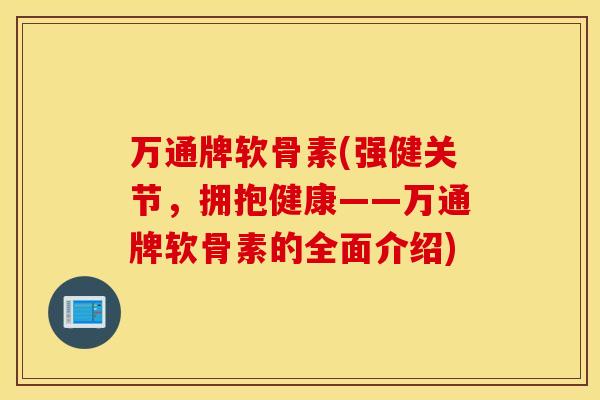 万通牌软骨素(强健关节，拥抱健康——万通牌软骨素的全面介绍)