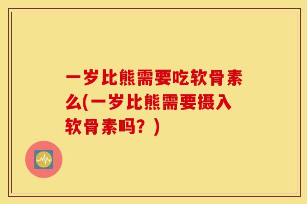 一岁比熊需要吃软骨素么(一岁比熊需要摄入软骨素吗？)