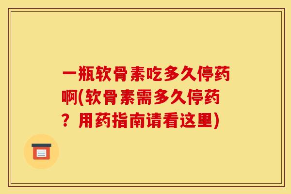 一瓶软骨素吃多久停药啊(软骨素需多久停药？用药指南请看这里)