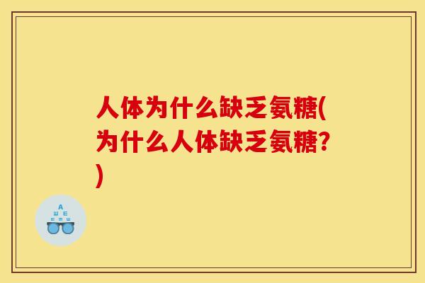 人体为什么缺乏氨糖(为什么人体缺乏氨糖？)
