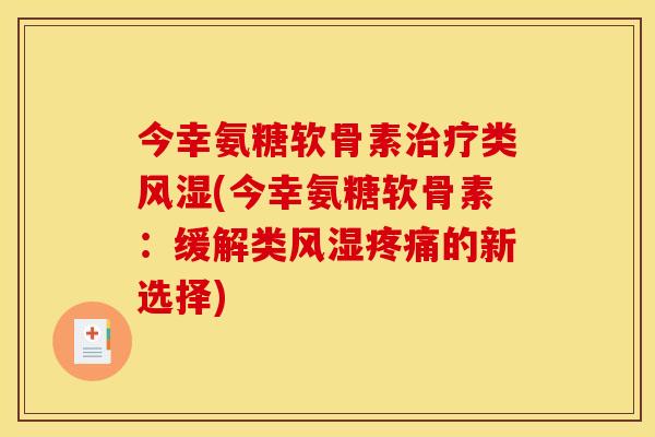今幸氨糖软骨素治疗类风湿(今幸氨糖软骨素：缓解类风湿疼痛的新选择)