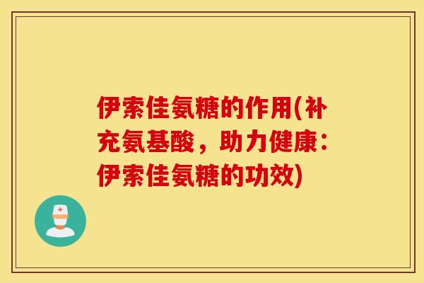 伊索佳氨糖的作用(补充氨基酸，助力健康：伊索佳氨糖的功效)