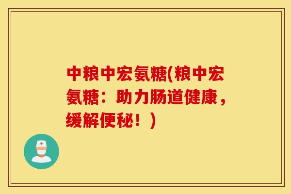 中粮中宏氨糖(粮中宏氨糖:助力肠道健康,缓解便秘!) 中粮中宏氨糖(粮中宏氨糖:助力肠道健康,缓解便秘!)
