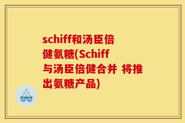 schiff和汤臣倍健氨糖(Schiff与汤臣倍健合并 将推出氨糖产品)