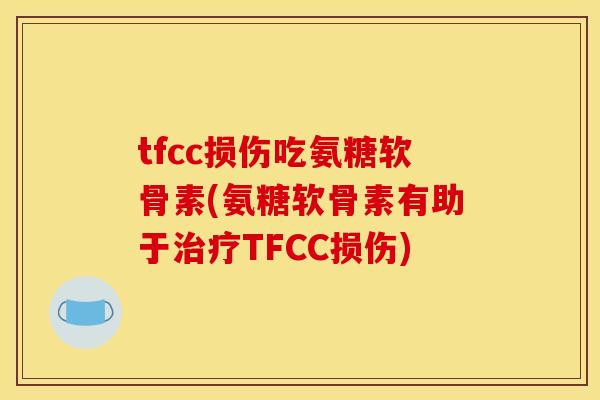 tfcc损伤吃氨糖软骨素(氨糖软骨素有助于治疗TFCC损伤)