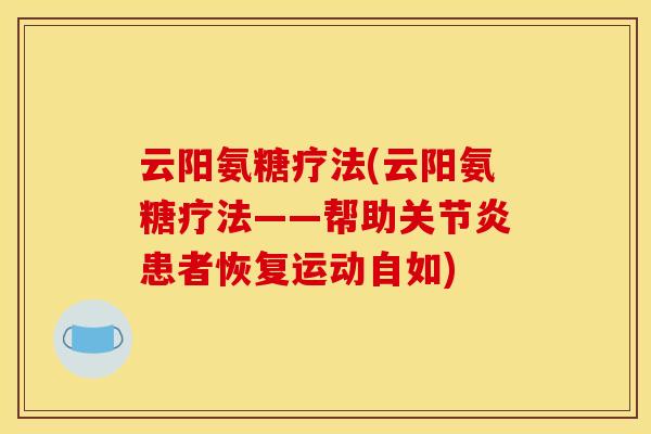 云阳氨糖疗法(云阳氨糖疗法——帮助关节炎患者恢复运动自如)