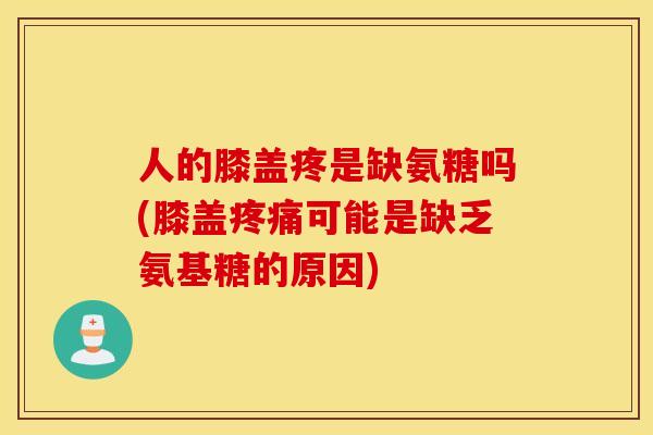 人的膝盖疼是缺氨糖吗(膝盖疼痛可能是缺乏氨基糖的原因)
