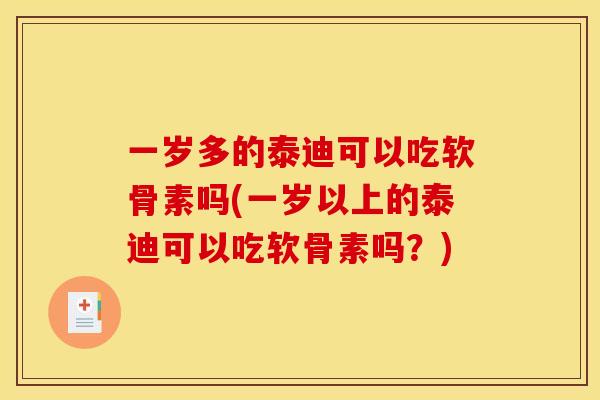 一岁多的泰迪可以吃软骨素吗(一岁以上的泰迪可以吃软骨素吗？)