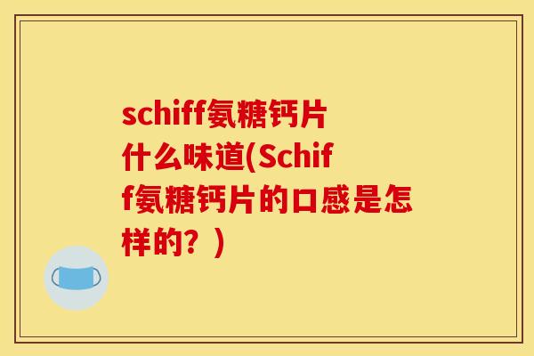 schiff氨糖钙片什么味道(Schiff氨糖钙片的口感是怎样的？)