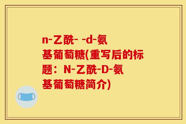 n-乙酰- -d-氨基葡萄糖(重写后的标题：N-乙酰-D-氨基葡萄糖简介)