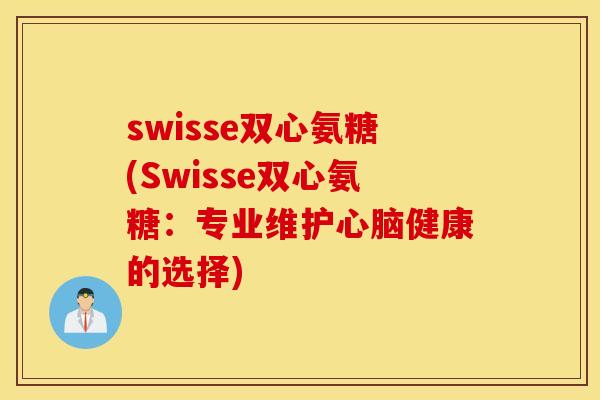 swisse双心氨糖(Swisse双心氨糖：专业维护心脑健康的选择)
