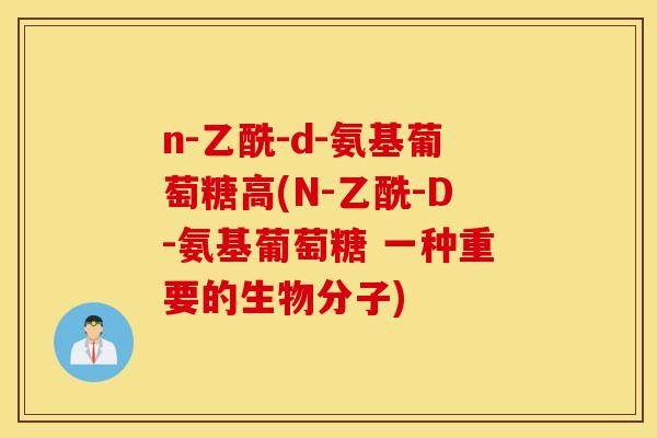 n-乙酰-d-氨基葡萄糖高(N-乙酰-D-氨基葡萄糖 一种重要的生物分子)