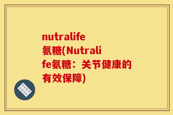 nutralife 氨糖(Nutralife氨糖：关节健康的有效保障)