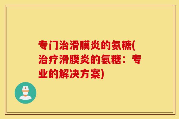 专门治滑膜炎的氨糖(治疗滑膜炎的氨糖：专业的解决方案)