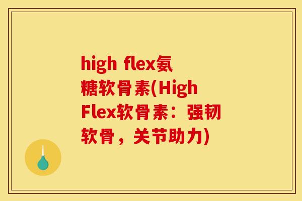 high flex氨糖软骨素(High Flex软骨素：强韧软骨，关节助力)