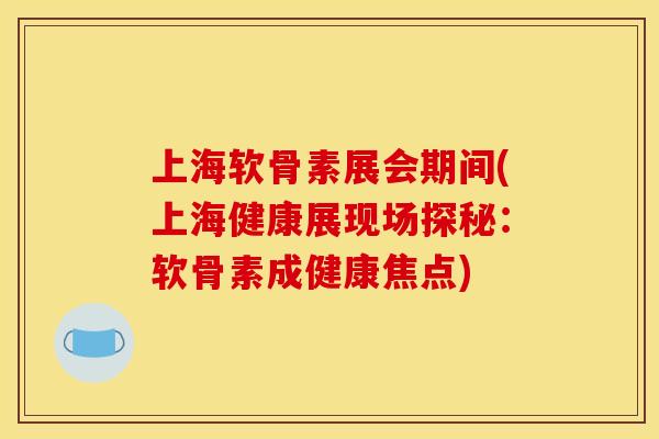 上海软骨素展会期间(上海健康展现场探秘:软骨素成健康焦点) 上海软骨素展会期间(上海健康展现场探秘:软骨素成健康焦点)