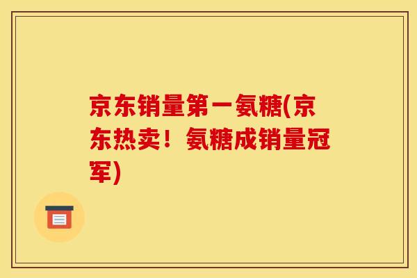 京东销量第一氨糖(京东热卖！氨糖成销量冠军)