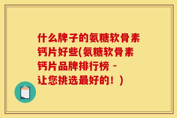 什么牌子的氨糖软骨素钙片好些(氨糖软骨素钙片品牌排行榜 - 让您挑选最好的！)