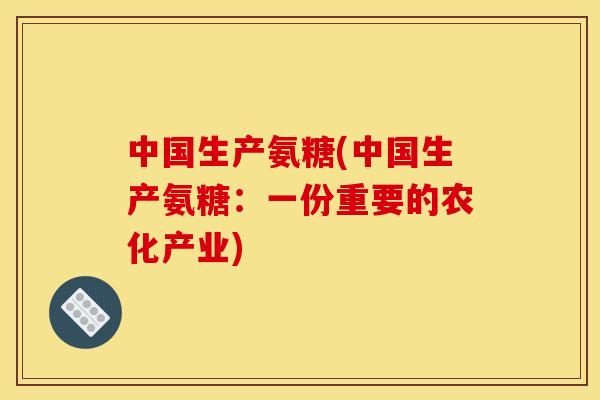 中国生产氨糖(中国生产氨糖:一份重要的农化产业) 中国生产氨糖(中国生产氨糖:一份重要的农化产业)