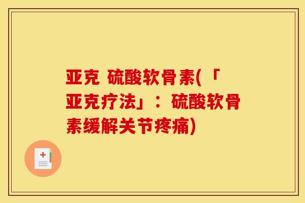 亚克 硫酸软骨素(「亚克疗法」：硫酸软骨素缓解关节疼痛)