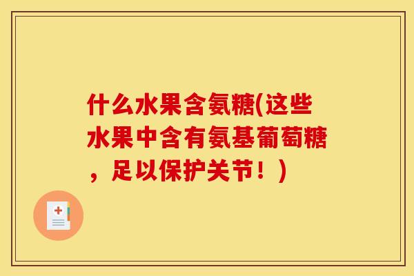 什么水果含氨糖(这些水果中含有氨基葡萄糖，足以保护关节！)