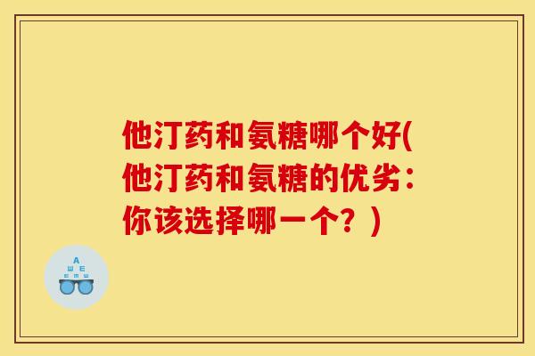 他汀药和氨糖哪个好(他汀药和氨糖的优劣：你该选择哪一个？)