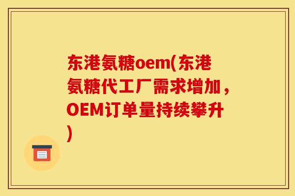 东港氨糖oem(东港氨糖代工厂需求增加，OEM订单量持续攀升)