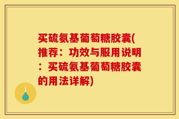 买硫氨基葡萄糖胶囊(推荐：功效与服用说明：买硫氨基葡萄糖胶囊的用法详解)
