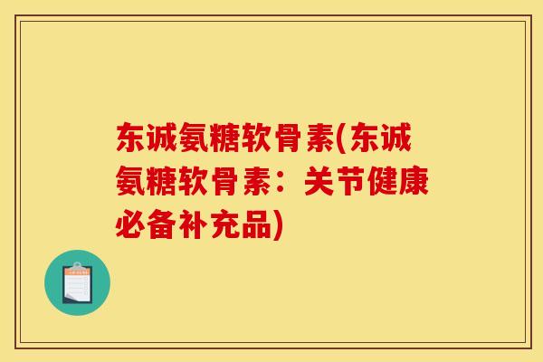 东诚氨糖软骨素(东诚氨糖软骨素：关节健康必备补充品)
