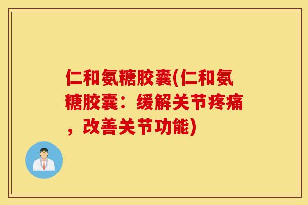 仁和氨糖胶囊(仁和氨糖胶囊：缓解关节疼痛，改善关节功能)