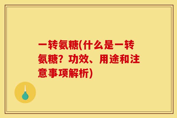一转氨糖(什么是一转氨糖?功效、用途和注意事项解析) 一转氨糖(什么是一转氨糖?功效、用途和注意事项解析)